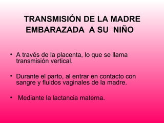TRANSMISIÓN DE LA MADRE EMBARAZADA  A SU  NIÑO     <ul><li>A través de la placenta, lo que se llama transmisión vertical. ...