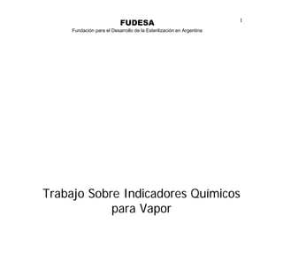 FUDESA                                     1
     Fundación para el Desarrollo de la Esterilización en Argentina




Trabajo Sobre Indicadores Químicos
            para Vapor
 