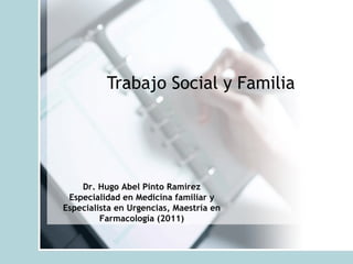 Trabajo Social y Familia




    Dr. Hugo Abel Pinto Ramírez
 Especialidad en Medicina familiar y
Especialista en Urgencias, Maestría en
         Farmacología (2011)
 