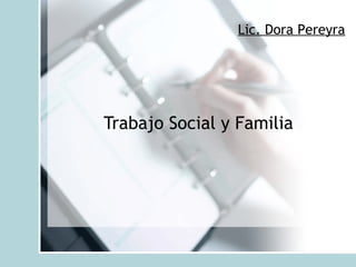 Lic. Dora Pereyra




Trabajo Social y Familia
 