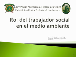 Universidad Autónoma del Estado de México
Unidad Académica Profesional Huehuetoca
Presenta: Itzi Yaravit Santillán
Miranda
1
 
