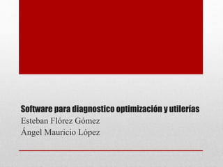 Software para diagnostico optimización y utilerías
Esteban Flórez Gómez
Ángel Mauricio López
 