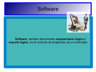 Software Software , también denominado  equipamiento lógico  o  soporte lógico , es el conjunto de programas de un ordenador. 