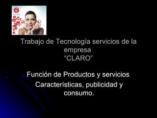 Trabajo de Tecnología servicios de la empresa  “CLARO” Función de Productos y servicios  Características, publicidad y consumo. 