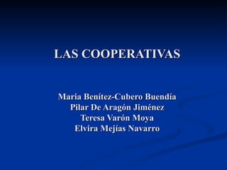 LAS COOPERATIVAS Maria Benítez-Cubero Buendía Pilar De Aragón Jiménez Teresa Varón Moya Elvira Mejías Navarro 