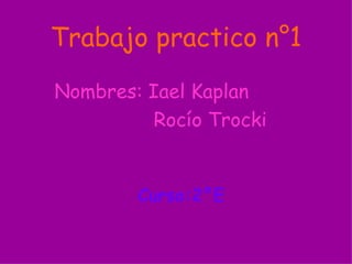 Trabajo practico n°1 Nombres: Iael Kaplan  Rocío Trocki Curso:2°E 