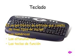 Teclado Es un periférico de entrada que consta de tres tipos de teclas:  Las numéricas Las alfanuméricas Las teclas de función 