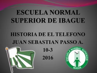 HISTORIA DE EL TELEFONO
JUAN SEBASTIAN PASSO A.
10-3
2016
 