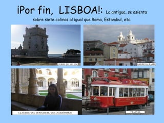 ¡Por fin,  LISBOA!:  La antigua, se asienta sobre siete colinas al igual que Roma, Estambul, etc. TORRE DE BELEM CLAUSTRO DEL MONASTERIO DE LOS JERÓNIMOS TRANVÍA BARRIO ALFAMA 