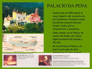 PALACIO DA PENA Construido en 1940 sobre el viejo claustro del convento de los Jerónimos. Presenta todos los estilos arquitectónicos: Árabe, hindú, gótico, renacentista y manuelino. Como vemos, es un Palacio de cuento de hadas con vistas espectaculares del parque y del mar.  De la entrada al Palacio a la puerta principal de éste subimos en un viejo tranvía.  