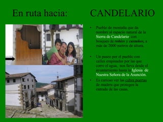 En ruta hacia:  CANDELARIO Pueblo de montaña que da nombre al espacio natural de la  Sierra de Candelario , con bosques de  robles   y  castaños,  a más de 2000 metros de altura. Un paseo por el pueblo con calles empinadas por las que corre el agua,  nos lleva desde el ayuntamiento hasta la  Iglesia  de Nuestra Señora de la Asunción. Es curioso ver las  cubre puertas  de madera que protegen la entrada de las casas. 