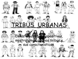 TRIBUS  URBANAS En las siguientes diapositivas, mostraremos algunas tribus y sus características  