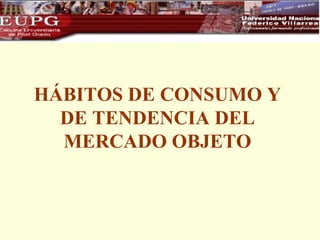 HÁBITOS DE CONSUMO Y DE TENDENCIA DEL MERCADO OBJETO 