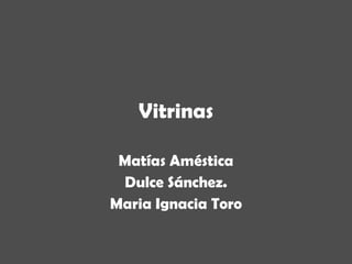 Vitrinas Matías Améstica Dulce Sánchez. Maria Ignacia Toro 