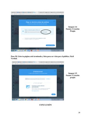 28
Imagen 3.4
Fuente: Creación
Propia
Paso 20: Listo tu página está terminada y lista para ser vista por el público. Fácil
Verdad.
Imagen 3.5
Fuente: Creación
propia
CONCLUSIÓN
 