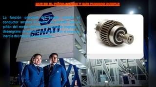 La función principal del bendix cuando el
conductor arranca el motor, es permitir que el
piñón del motor eléctrico de arranque engrane y
desengrane de manera automática con el volante de
inercia del motor de combustión.
 