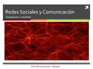 
Redes Sociales y Comunicación
Cooperación y Sociedad




                         Prof. Marcelo Santos - @celoo
 