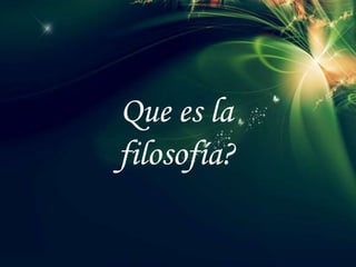 Que es la
filosofía?
 