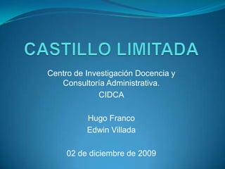 CASTILLO LIMITADA Centro de Investigación Docencia y Consultoría Administrativa. CIDCA Hugo Franco Edwin Villada 02 de diciembre de 2009 