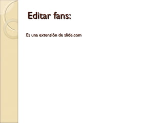 Editar fans: Es una extensión de slide.com 
