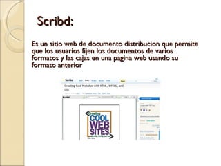 Scribd: Es un sitio web de documento distribucion que permite que los usuarios fijen los documentos de varios formatos y las cajas en una pagina web usando su formato anterior 
