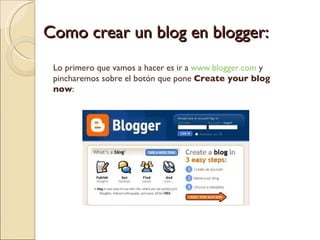 Como crear un blog en blogger: Lo primero que vamos a hacer es ir a  www.blogger.com  y pincharemos sobre el botón que pone  Create your blog now : 