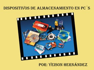 DISPOSITIVOS DE ALMACENAMIENTO EN PC´S Por: yeison Hernández 