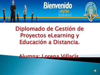 Diplomado de Gestión de Proyectos eLearning y Educación a Distancia. Alumna: Lorena Villacìs. 