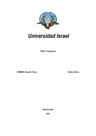 Universidad Israel

                         TEMA: El empirismo




NOMBRE: Eduardo Torres                        Diseño G...