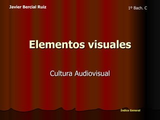 Elementos visuales Cultura Audiovisual Javier Bercial Ruiz 1º Bach. C Índice General 