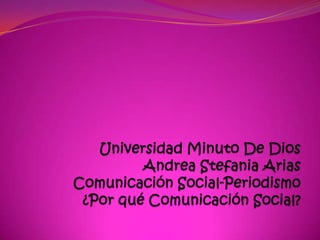 Universidad Minuto De DiosAndrea Stefania AriasComunicación Social-Periodismo¿Por qué Comunicación Social? 