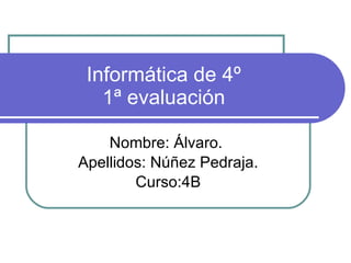 Informática de 4º 1ª evaluación Nombre: Álvaro.  Apellidos: Núñez Pedraja. Curso:4B 