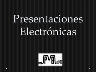 Presentaciones
 Electrónicas
 