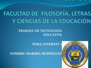 TRABAJO: DE TECNOLOGÍA
                  EDUCATIVA

           TEMA: INTERNET 2

NOMBRE: MARIBEL RODRIGUEZ
 