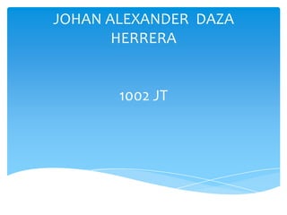 JOHAN ALEXANDER DAZA
       HERRERA


       1002 JT
 