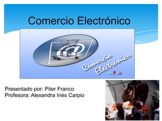 Comercio Electrónico




Presentado por: Piter Franco
Profesora: Alexandra Inés Carpio
 