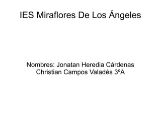 IES Miraflores De Los Ángeles




 Nombres: Jonatan Heredia Cárdenas
   Christian Campos Valadés 3ºA
 