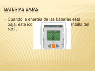 BATERÍAS BAJAS
 Cuando la energía de las baterías está
baja, este icono parpadea en la pantalla del
NXT.
 