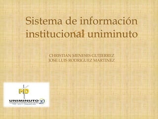 
Sistema de información
institucional uniminuto
CHRISTIAN MENESES GUTIERREZ
JOSE LUIS RODRIGUEZ MARTINEZ
 