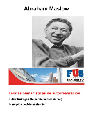 Abraham Maslow

Teorías humanísticas de autorrealización
Didier Quiroga ( Comercio Internacional.)
Principios de Administración

 