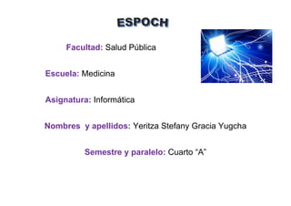 Facultad: Salud Pública 
Escuela: Medicina 
Asignatura: Informática 
Nombres y apellidos: Yeritza Stefany Gracia Yugcha 
S...