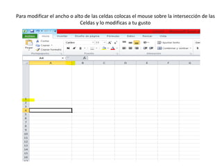 Para modificar el ancho o alto de las celdas colocas el mouse sobre la intersección de las
Celdas y lo modificas a tu gusto