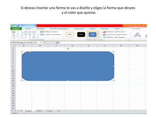 Si deseas insertar una forma te vas a diseño y eliges la forma que desees
y el color que quieras