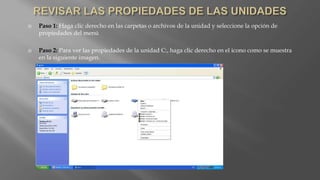  Paso 1: Haga clic derecho en las carpetas o archivos de la unidad y seleccione la opción de
propiedades del menú
 Paso 2: Para ver las propiedades de la unidad C:, haga clic derecho en el icono como se muestra
en la siguiente imagen.
 