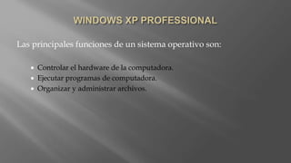 Las principales funciones de un sistema operativo son:
 Controlar el hardware de la computadora.
 Ejecutar programas de computadora.
 Organizar y administrar archivos.
 