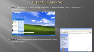  Paso 1: Hacer clic en el botón inicio y seleccionar la opción “Buscar” como se muestra en la
siguiente imagen.
 Paso 2: Una nueva ventana aparece como se muestra en la
siguiente imagen.
 