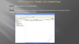  Paso 1: Hacer doble clic en el icono Mi PC.
 Paso 2: Hacer clic en el botón de Carpetas, en la barra de herramientas. Una ventana aparece
como se visualiza en la siguiente imagen.
 