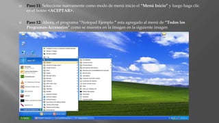  Paso 11: Seleccione nuevamente como modo de menú inicio el “Menú Inicio” y luego haga clic
en el botón <ACEPTAR>.
 Paso 12: Ahora, el programa “Notepad Ejemplo ” esta agregado al menú de “Todos los
Programas-Accesorios” como se muestra en la imagen en la siguiente imagen
 
