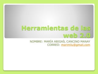 Herramientas de las
web 2.0
NOMBRE: MARÍA ABIGAÍL CANCINO MANAY
CORREO: marimilu@gmail.com
 