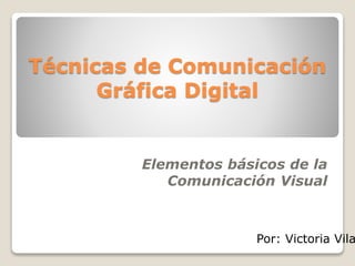 Técnicas de Comunicación
Gráfica Digital
Elementos básicos de la
Comunicación Visual
Por: Victoria Vila
 